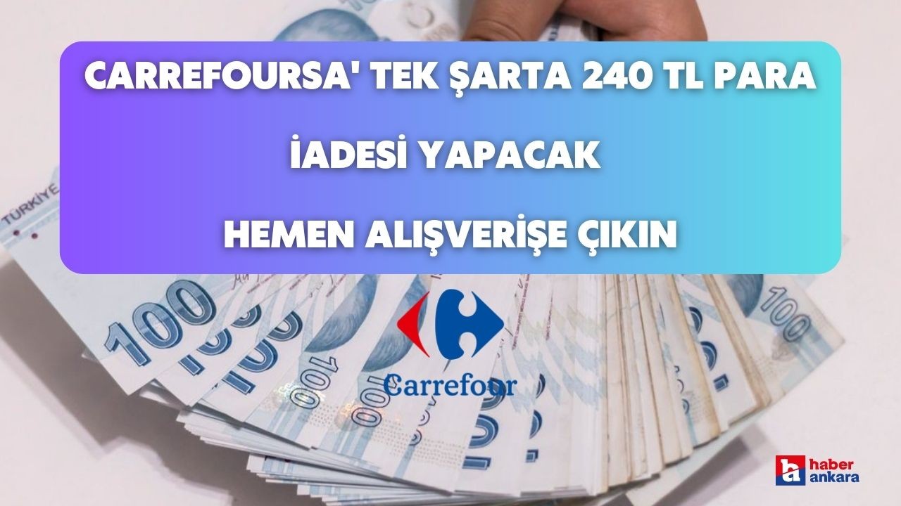 CarrefourSA'dan fırsat geldi! Tek şarta 240 TL para iadesi yapılacak hemen alışverişe çıkın
