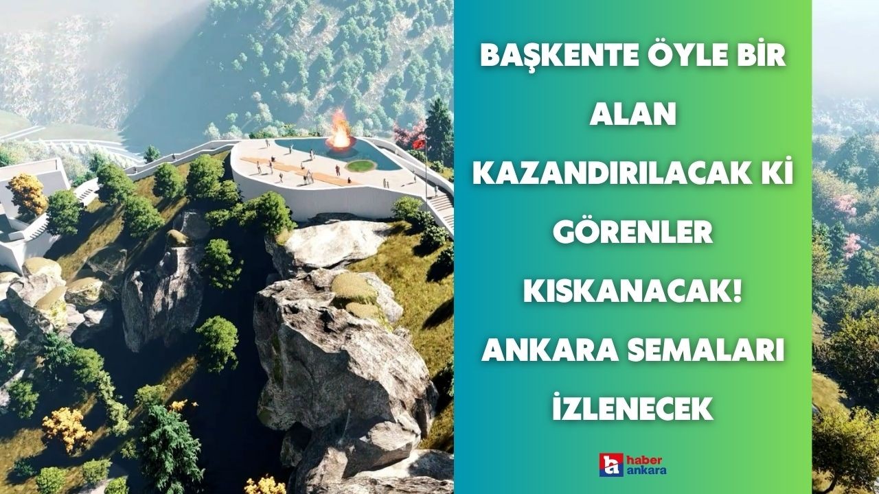 Başkente öyle bir alan kazandırılacak ki görenler kıskanacak! Ankara semaları o ilçeden izlenecek