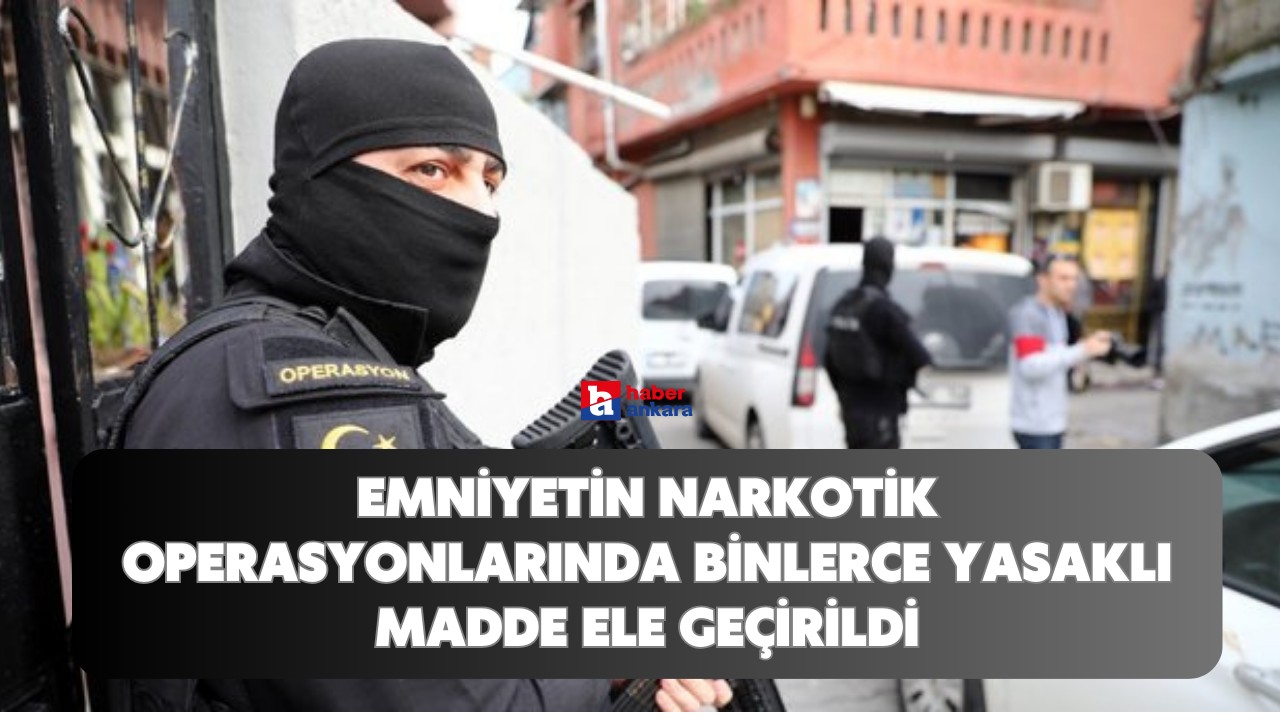 Emniyetin narkotik operasyonlarında binlerce yasaklı madde ele geçirildi