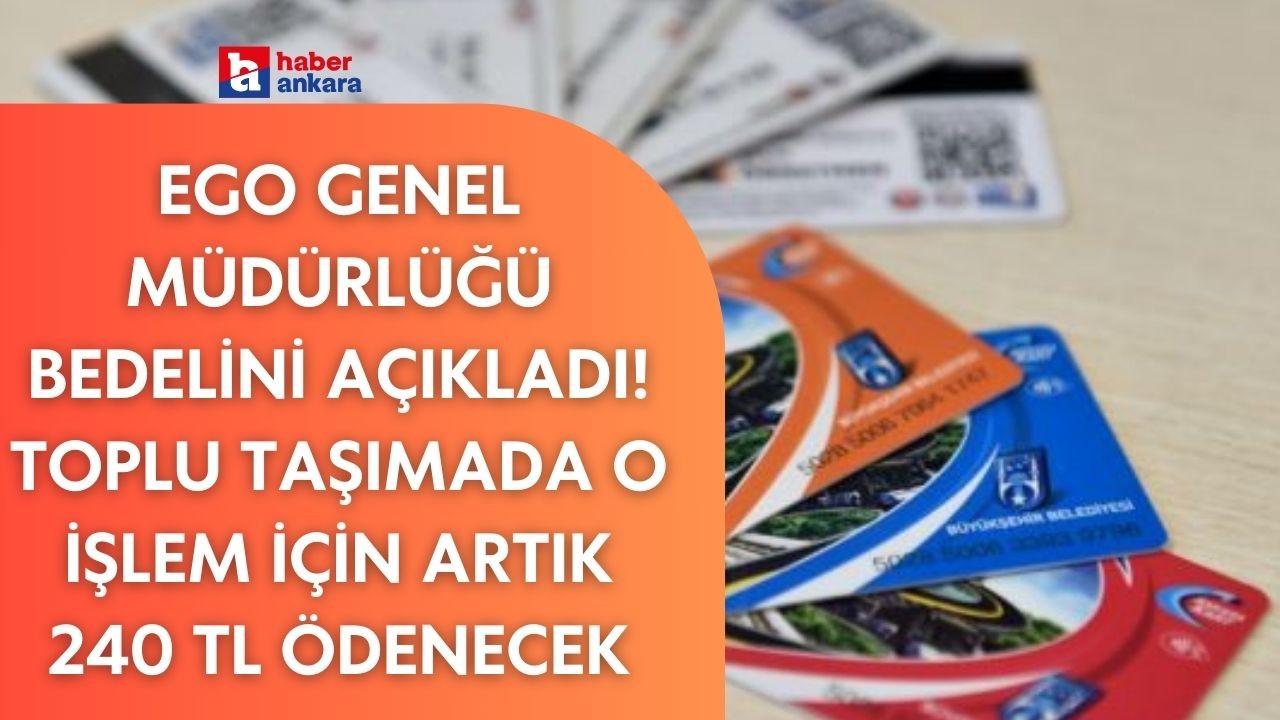 EGO Genel Müdürlüğü bedelini açıkladı! Toplu taşımada o işlem için artık 240 TL ödenecek