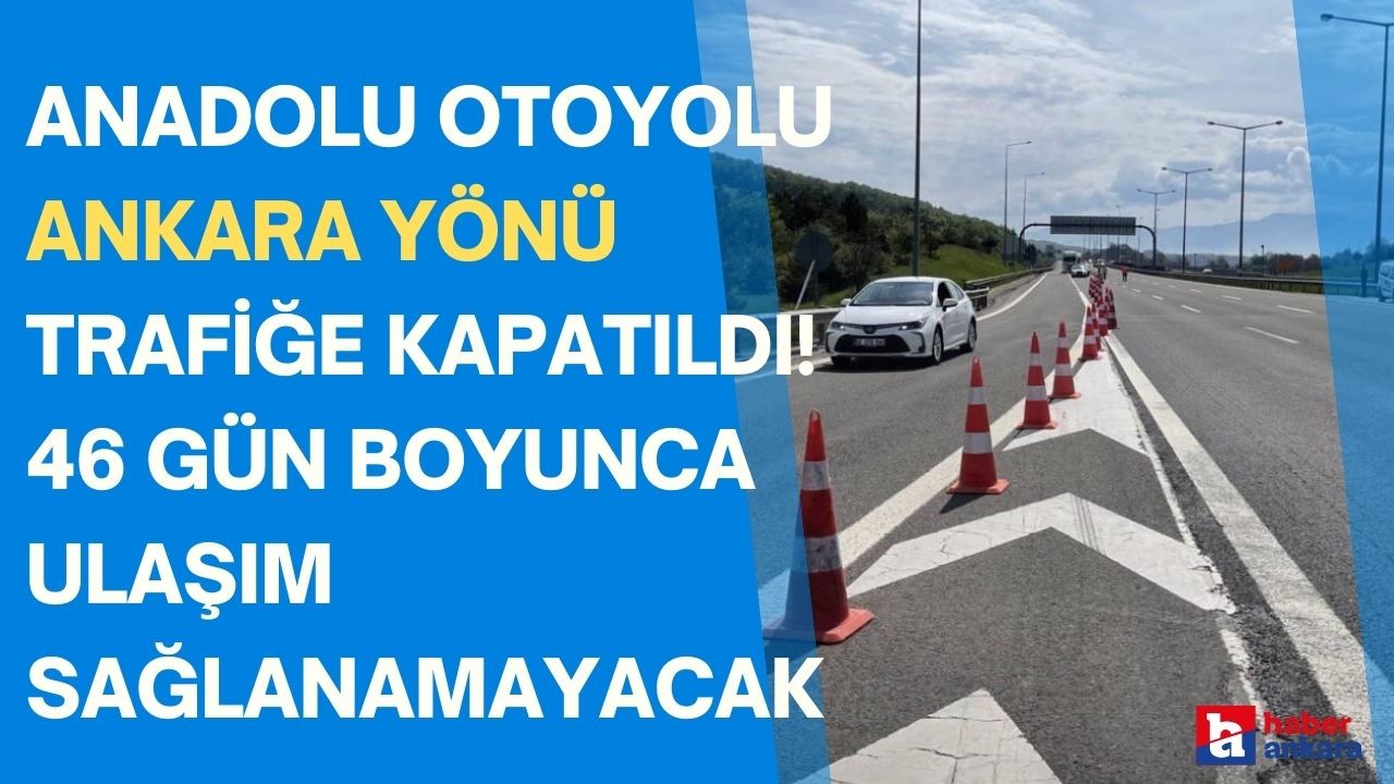 Anadolu Otoyolu Ankara yönü trafiğe kapatıldı! 46 gün boyunca ulaşım sağlanamayacak