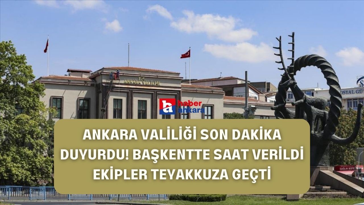 Ankara Valiliği son dakika duyurdu! Başkentte saat verildi ekipler teyakkuza geçti