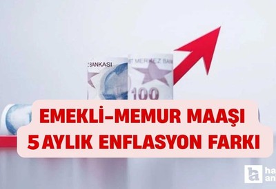 Emekli memur maaş zammı enflasyon farkı! Son 5 aylık enflasyon ne kadar?