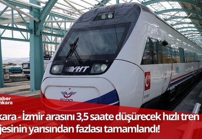 Ankara - İzmir arasını 3,5 saate düşürecek hızlı tren projesinin yarısından fazlası tamamlandı!