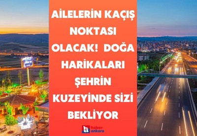 Ankaralı ailelerin kaçış noktası olacak! Çeşitli hediyeler ve ikramlar Ankara'nın kuzeyinde sizi bekliyor