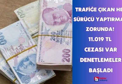 Trafiğe çıkan her sürücü bunu yaptırmak zorunda! 11.019 TL cezası var denetlemeler başladı