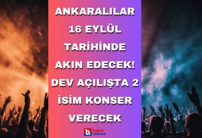 Ankaralılar 16 Eylül tarihinde oraya akın edecek! Dev açılışta 2 isim konser verecek
