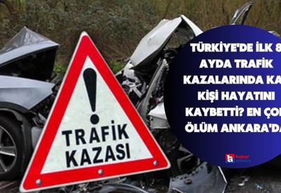 Türkiye'de ilk 8 ayda trafik kazalarında kaç kişi hayatını kaybetti? En çok ölüm Ankara'da