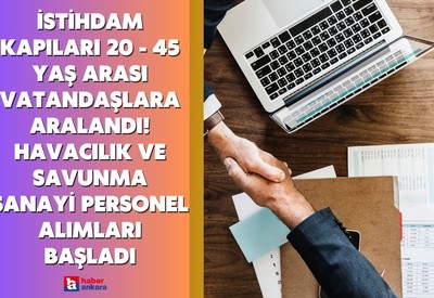 Ankara'da istihdam kapıları 20 - 45 yaş arası vatandaşlara aralandı! Havacılık ve Savunma Sanayi personel alımları başladı