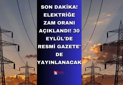 Son dakika! Elektriğe zam oranı açıklandı! 30 Eylül'de Resmi Gazete' de yayınlanacak