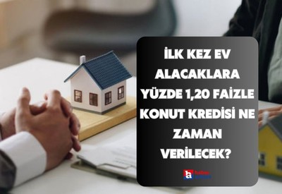 İlk kez ev alacaklara 1,20 faizli konut kredisi ne zaman verilecek?