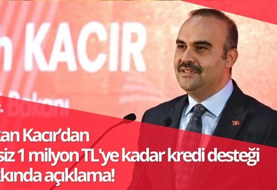 Faizsiz 1 milyon TL'ye kadar kredi desteği hakkında Bakan Kacır'dan açıklama!