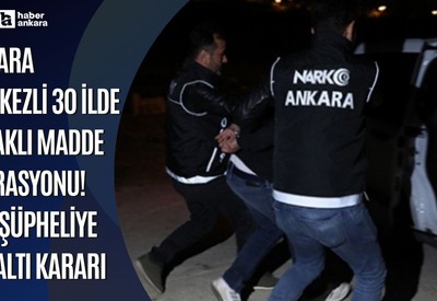 Ankara merkezli 30 ilde yasaklı madde operasyonu! 476 şüpheliye gözaltı kararı