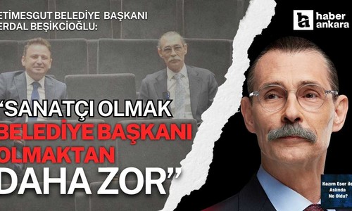 Etimesgut Belediye Başkanı Erdal Beşikçioğlu: Sanatçı olmak belediye başkanı olmaktan daha zor!