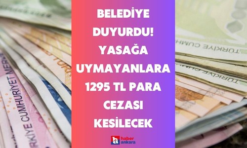 Ankara'daki o belediye duyurdu! Bu yasağa uymayanlara tam 1295 TL para cezası kesilecek