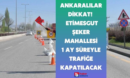 Ankaralılar dikkat! ASKİ çalışmaları kapsamında Etimesgut Şeker Mahallesi 1 ay süreyle trafiğe kapatılacak