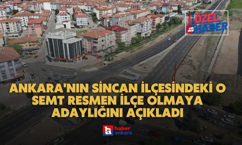Türkiye'de yeni ilçe teklifi Ankara'dan geldi! Ankara'nın Sincan ilçesindeki o semt resmen adaylığını açıkladı