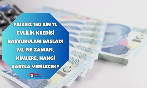 Faizsiz 150 bin TL evlilik kredisi başvuruları başladı mı, ne zaman, kimlere, hangi şartlarla verilecek?