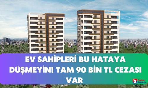 Ankaralı ev sahipleri bu hataya düşerse yandı! Tam 90 bin TL cezası var sakın yapmayın