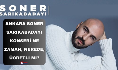 Soner Sarıkabadayı Ankara konseri ne zaman, nerede, saat kaçta, konser ücretli mi?