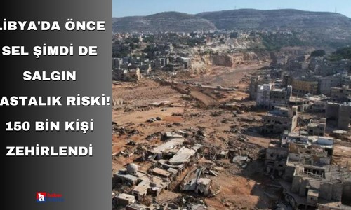Libya'da önce sel şimdi de salgın hastalık riski! 150 bin kişi zehirlendi