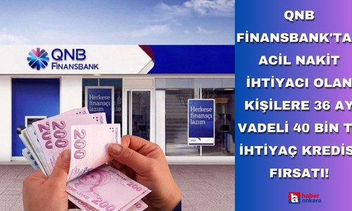 QNB Finansbank'tan acil nakit ihtiyacı olan kişilere 36 ay vadeli 40 bin TL ihtiyaç kredisi fırsatı!
