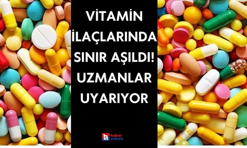 Vitamin ilaçlarında sınır aşıldı! Uzmanlar uyarıyor