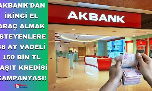 Akbank'dan ikinci el araç almak isteyenlere 48 ay vadeli 150 bin TL taşıt kredisi kampanyası!