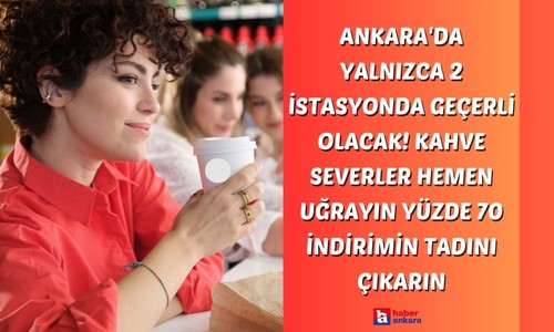 Ankara'da yalnızca 2 istasyonda geçerli olacak! Kahve severler hemen uğrayın yüzde 70 indirimin tadını çıkarın