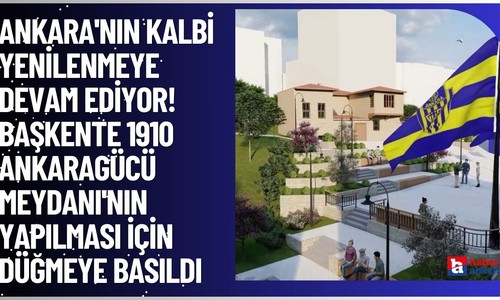 Ankara'nın kalbi yenilenmeye devam ediyor! Başkente 1910 Ankaragücü Meydanı'nın yapılması için düğmeye basıldı