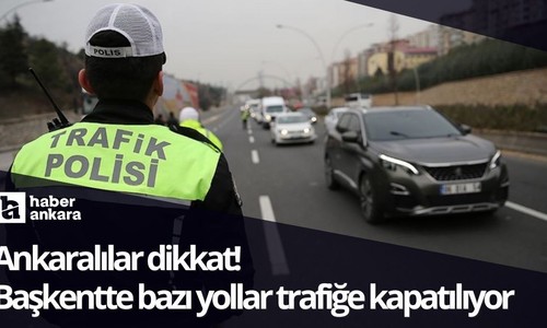 Ankaralılar dikkat! Başkentte bazı yollar trafiğe kapatılıyor