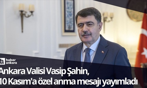 Ankara Valisi Vasip Şahin 10 Kasım'a özel anma mesajı yayımladı