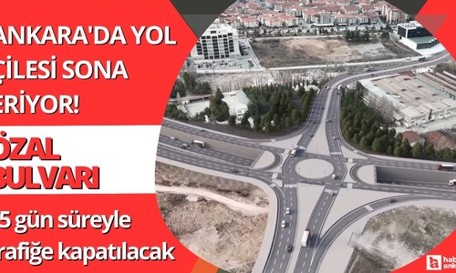 Ankara'da yol çilesi sona eriyor! Özal Bulvarı 75 gün süreyle trafiğe kapatılacak