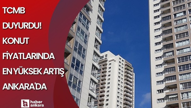 TCMB duyurdu! Konut fiyatlarındaki en yüksek artış Ankara'da