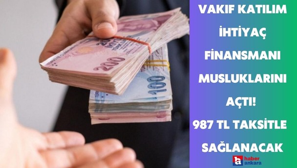 Vakıf Katılım ihtiyaç finansmanı musluklarını açtı! 987 TL taksitle nakit ihtiyacınızı giderin