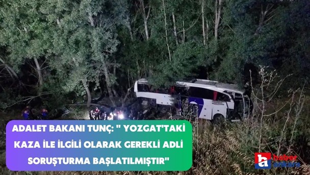 Adalet Bakanı Tunç açıkladı! Yozgat'taki kaza ile ilgili olarak gerekli adli soruşturma başlatılmıştır