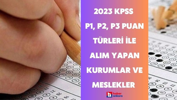 2023 KPSS P1, P2, P3 puan türleri ile alım yapan kurumlar ve meslekler hangileri?