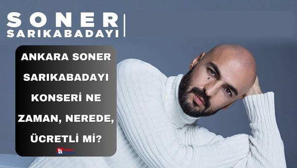Soner Sarıkabadayı Ankara konseri ne zaman, nerede, saat kaçta, konser ücretli mi?