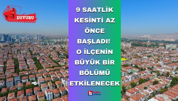 Ankaralılar dikkat 9 saatlik kesinti az önce başladı! İlçenin büyük bir bölümü etkilenecek