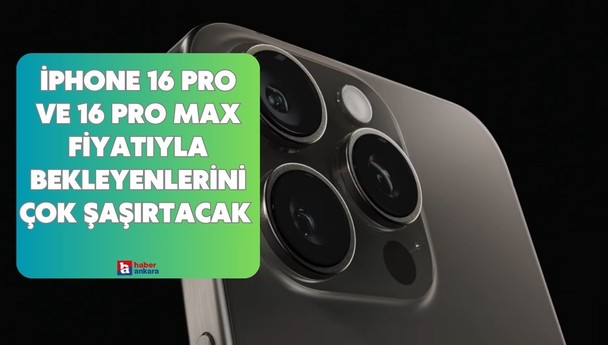 iPhone 16 Pro ve 16 Pro Max fiyatıyla bekleyenlerini çok şaşırtacak