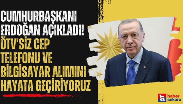 Cumhurbaşkanı Erdoğan açıkladı! ÖTV'siz cep telefonu ve bilgisayar alımını hayata geçiriyoruz