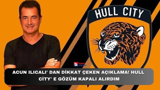 Acun Ilıcalı'dan dikkat çeken açıklama! Hull City'e gözüm kapalı alırdım