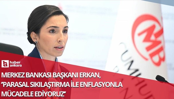 Merkez Bankası Başkanı Erkan açıkladı! Parasal sıkılaştırma ile enflasyonla mücadele ediyoruz
