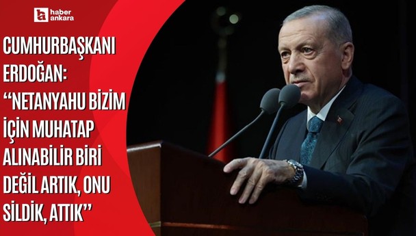 Cumhurbaşkanı Erdoğan'dan Netanyahu'ya rest! Bizim için muhatap alınabilir biri değil artık onu sildik attık
