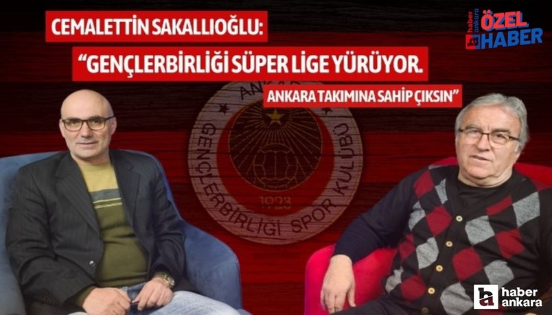 Cemalettin Sakallıoğlu: Gençlerbirliği Süper Lige yürüyor, Ankara takımına sahip çıksın