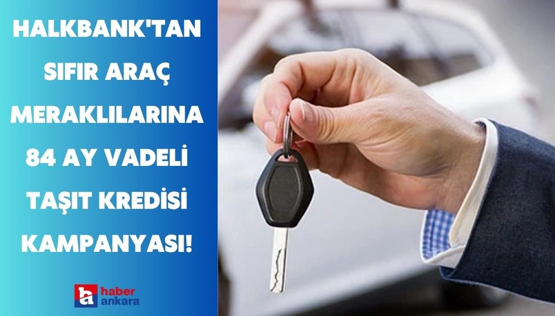 Halkbank'tan sıfır araç meraklılarına 84 ay vadeli taşıt kredisi kampanyası!