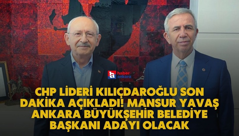 CHP Lideri Kılıçdaroğlu son dakika açıkladı! Mansur Yavaş Ankara Büyükşehir Belediye Başkanı adayı olacak