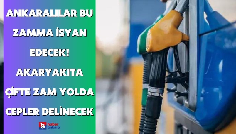Ankaralılar bu zamma isyan edecek! Akaryakıta çifte zam yolda cepler delinecek