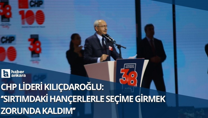 CHP Lideri Kılıçdaroğlu Olağan Kurultayda konuştu! Sırtımdaki hançerlerle seçime girmek zorunda kaldım
